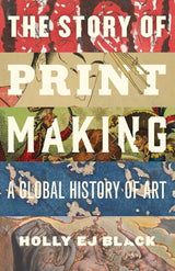 STORY OF PRINTMAKING A GLOBAL HISTORY