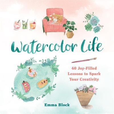 WATERCOLOR LIFE : 40 JOY-FILLED LESSONS