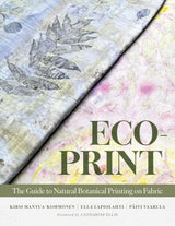 ECO-PRINT: THE GUIDE TO NATURAL BOTANICAL PRINTING ON FABRIC