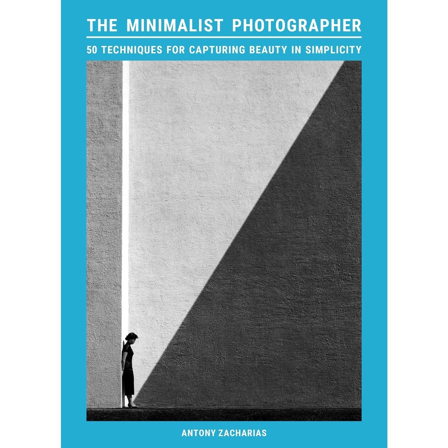 THE MINIMALIST PHOTOGRAPHER: 50 TECHNIQUES FOR CAPTURING BEAUTY IN SIMPLICITYNIQUES SIMPLICITY