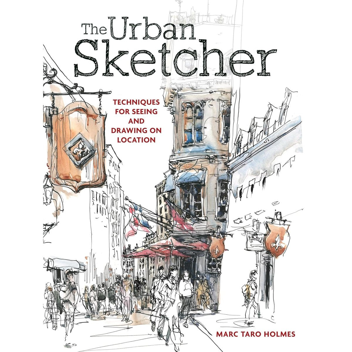 URBAN SKETCHER: TECHNIQUES FOR SEEING AND DRAWING ON LOCATION