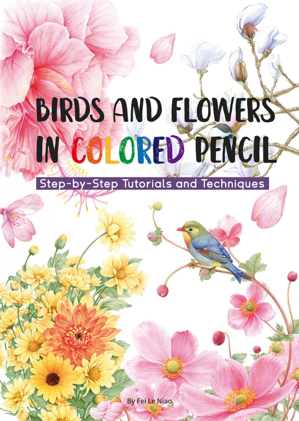BIRDS AND FLOWERS IN COLORED PENCIL: STEP-BY-STEP TUTORIALS AND TECHNIQUES