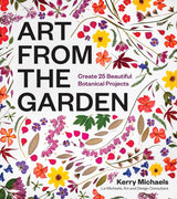 ART FROM THE GARDEN: CREATE 25 BEAUTIFUL BOTANICAL PROJECTS