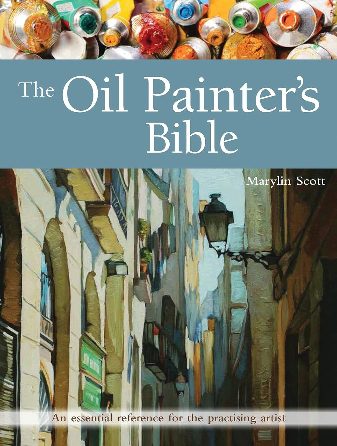 THE OIL PAINTER'S BIBLE: AN ESSENTIAL REFERENCE FOR THE PRACTISING ARTIST