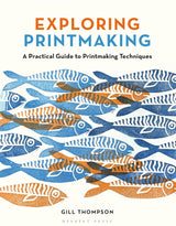 EXPLORING PRINTMAKING PRACTICLE GUIDE TECHNIQUES