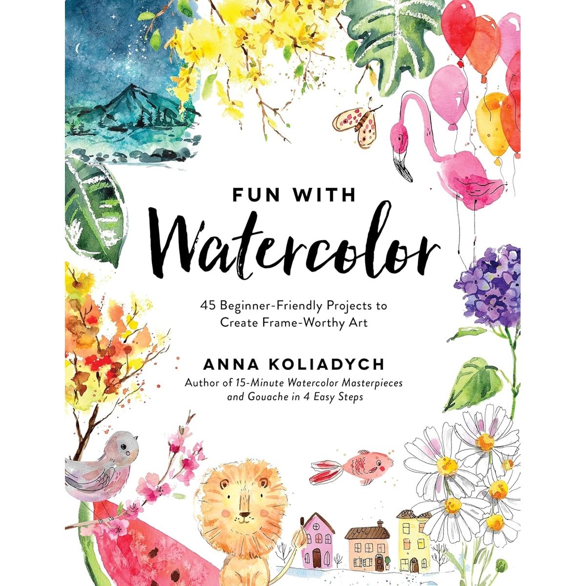 FUN WITH WATERCOLOUR: 45 BEGINNER-FRIENDLY PROJECTS